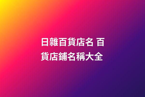 日雜百貨店名 百貨店鋪名稱大全